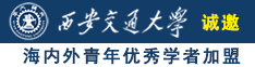 大鸡巴插入小骚逼滋水视频诚邀海内外青年优秀学者加盟西安交通大学